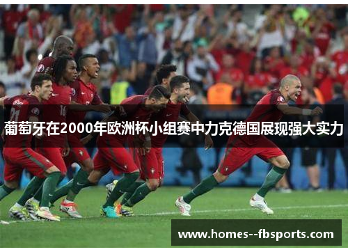 葡萄牙在2000年欧洲杯小组赛中力克德国展现强大实力