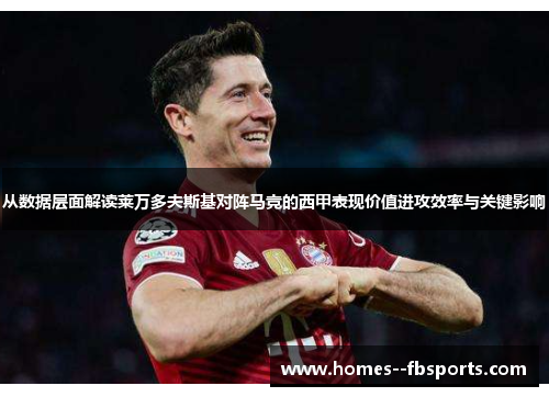 从数据层面解读莱万多夫斯基对阵马竞的西甲表现价值进攻效率与关键影响 从数据层面解读莱万多夫斯基对阵马竞的西甲表现价值进攻效率与关键影响