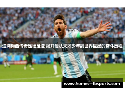 追溯梅西传奇足坛足迹 揭开他从天才少年到世界巨星的奋斗历程 追溯梅西传奇足坛足迹 揭开他从天才少年到世界巨星的奋斗历程