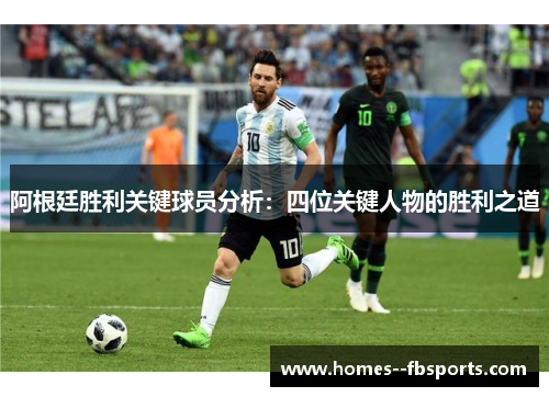 阿根廷胜利关键球员分析:四位关键人物的胜利之道 阿根廷胜利关键球员分析:四位关键人物的胜利之道