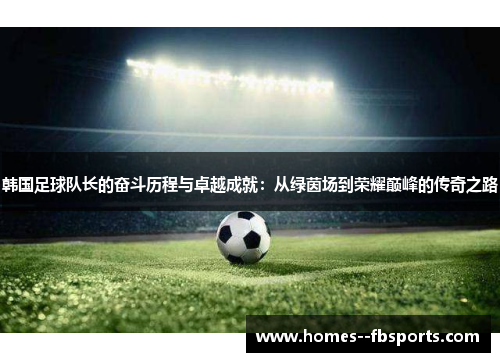 韩国足球队长的奋斗历程与卓越成就：从绿茵场到荣耀巅峰的传奇之路