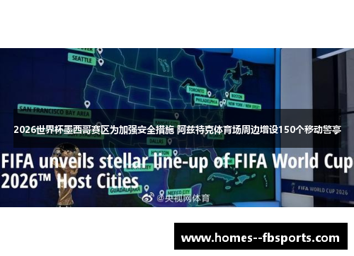 2026世界杯墨西哥赛区为加强安全措施 阿兹特克体育场周边增设150个移动警亭 2026世界杯墨西哥赛区为加强安全措施 阿兹特克体育场周边增设150个移动警亭
