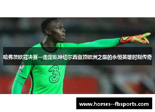 哈弗茨欧冠决赛一击定乾坤切尔西登顶欧洲之巅的永恒英雄时刻传奇 哈弗茨欧冠决赛一击定乾坤切尔西登顶欧洲之巅的永恒英雄时刻传奇