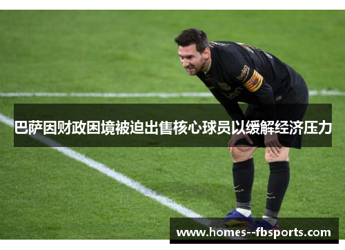 巴萨因财政困境被迫出售核心球员以缓解经济压力