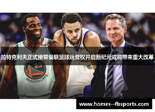 拉特克利夫正式接管曼联足球运营权开启新纪元或将带来重大改革 拉特克利夫正式接管曼联足球运营权开启新纪元或将带来重大改革