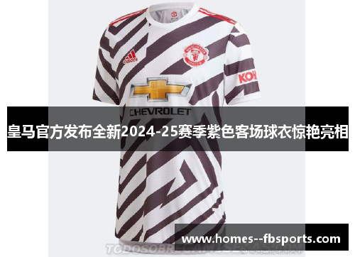 皇马官方发布全新2024-25赛季紫色客场球衣惊艳亮相