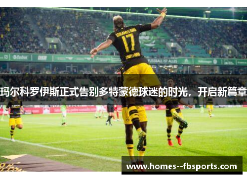玛尔科罗伊斯正式告别多特蒙德球迷的时光，开启新篇章