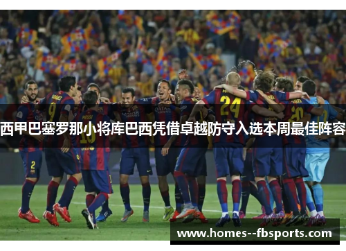 西甲巴塞罗那小将库巴西凭借卓越防守入选本周最佳阵容 西甲巴塞罗那小将库巴西凭借卓越防守入选本周最佳阵容
