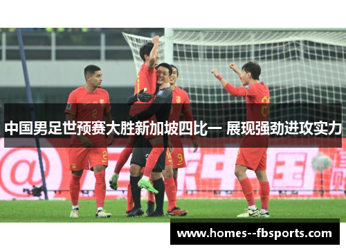 中国男足世预赛大胜新加坡四比一 展现强劲进攻实力