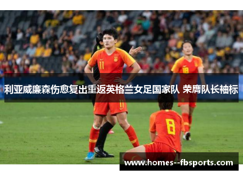 利亚威廉森伤愈复出重返英格兰女足国家队 荣膺队长袖标