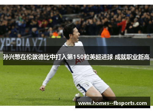 孙兴慜在伦敦德比中打入第150粒英超进球 成就职业新高