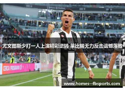 尤文图斯少打一人上演精彩逆转 莱比锡无力反击遗憾落败