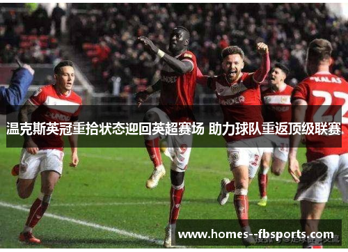 温克斯英冠重拾状态迎回英超赛场 助力球队重返顶级联赛