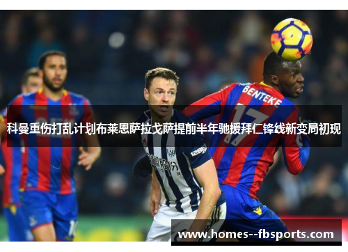 科曼重伤打乱计划布莱恩萨拉戈萨提前半年驰援拜仁锋线新变局初现