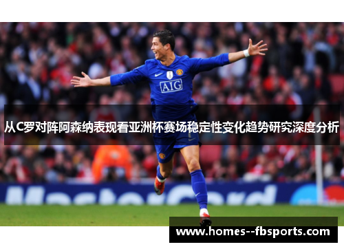 从C罗对阵阿森纳表现看亚洲杯赛场稳定性变化趋势研究深度分析