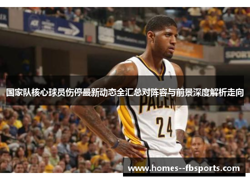 国家队核心球员伤停最新动态全汇总对阵容与前景深度解析走向
