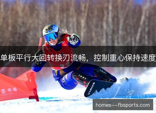 单板平行大回转换刃流畅,控制重心保持速度 单板平行大回转换刃流畅,控制重心保持速度
